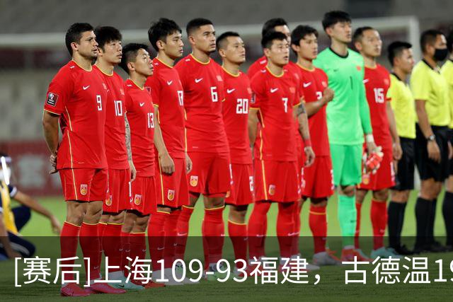[赛后]上海109-93福建，古德温19分6板8助，梅肯25分7助1断